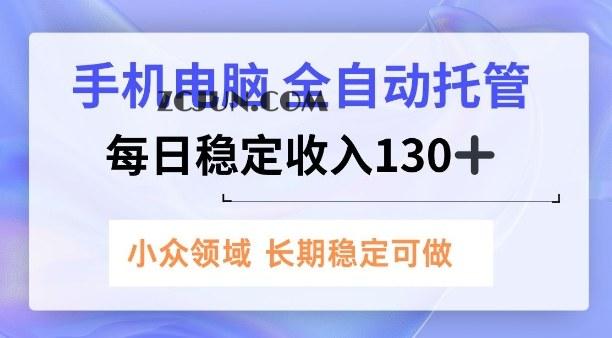 手机电脑,全自动托管,每日稳定收入130+,小众领域内容长期可做