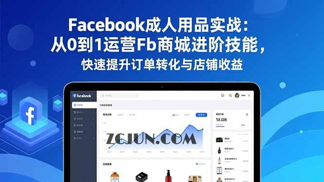 Facebook成人用品实战:从0到1运营Fb商城进阶技能,快速提升订单转化与店铺收益
