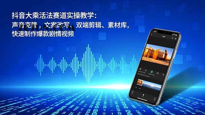抖音大乘活法赛道实操教学:声音克隆,文案改写、双端剪辑、素材库,快速制作爆款剧情视频