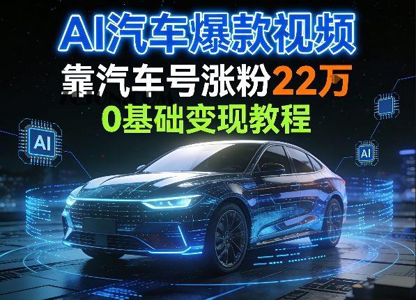 AI汽车爆款视频,靠汽车号涨粉22W,0基础变现教程