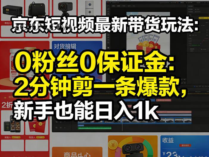 京东短视频最新带货玩法,0粉丝0保证金,2分钟剪一条爆款,新手也能日入1k+