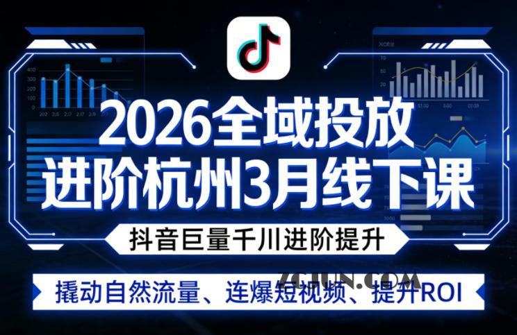 2026全域投放进阶杭州3月线下课,抖音巨量千川进阶提升,撬动自然流量、连爆短视频、提升ROI