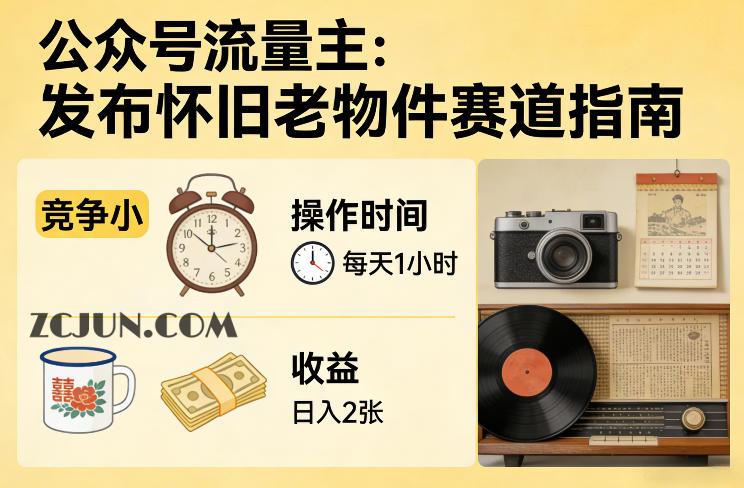 公众号流量主之发布怀旧老物件赛道,竞争小,每天操作1小时,日入2张