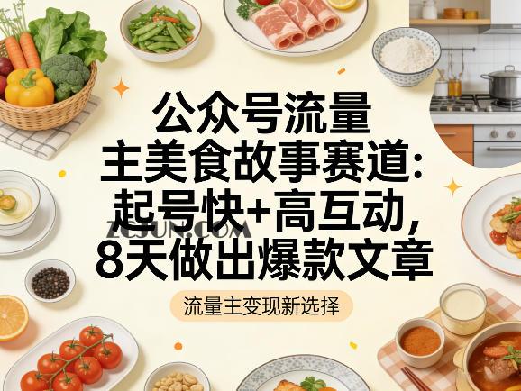 公众号流量主之美食故事赛道,起号快+高互动,8天就能做出爆款文章