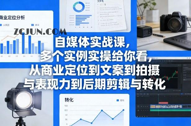 自媒体实战课,多个实例实操给你看,从商业定位到文案到拍摄与表现力到后期剪辑与转化