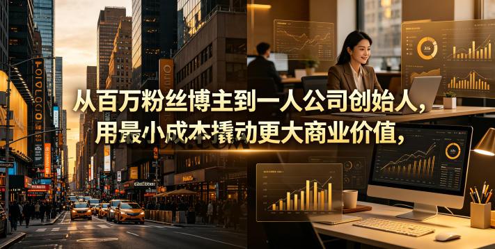 从百万粉丝博主到一人公司创始人,用最小成本撬动更大商业价值