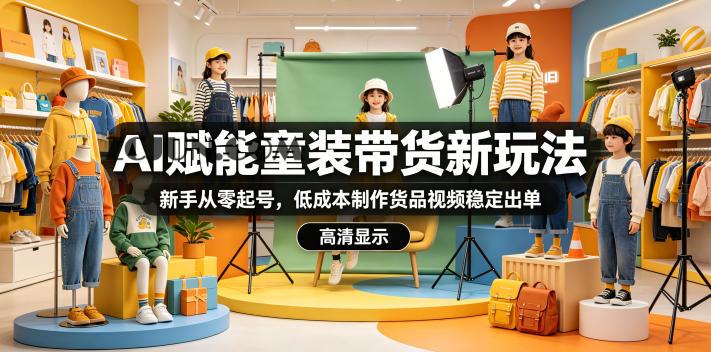 AI赋能童装带货新玩法,新手从零起号,低成本制作货品视频稳定出单