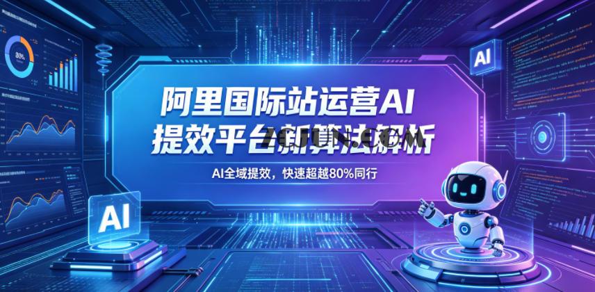 阿里国际站运营AI提效平台新算法解析26年5月新课,AI全域提效,快速超越80%同行