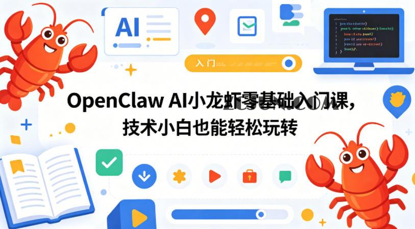 OpenClaw AI小龙虾零基础入门课,技术小白也能轻松玩转(更新0522)