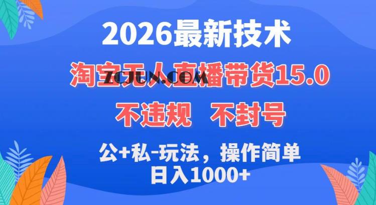2026最新技术,淘宝无人直播带货15.0,不封号,不违规,公+私玩法,操作简单,日入1k+