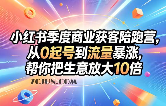 小红书季度商业获客陪跑营,从0起号到流量暴涨,帮你把生意放大10倍