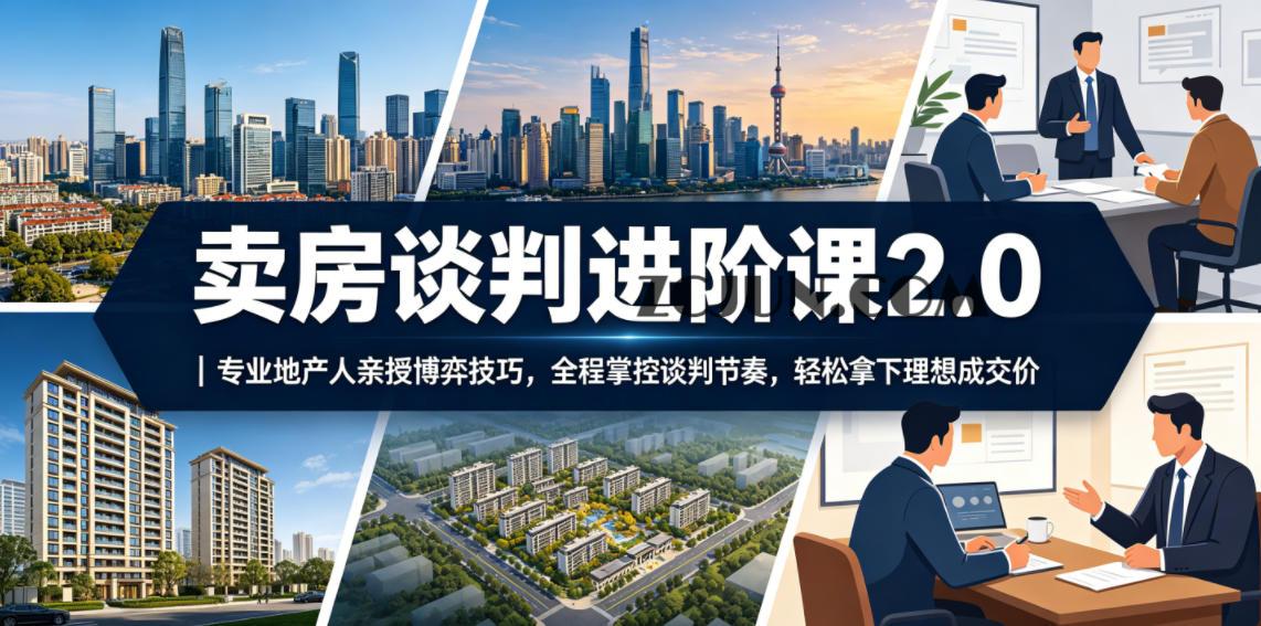 卖房谈判进阶课2.0|专业地产人亲授博弈技巧,全程掌控谈判节奏,轻松拿下理想成交价