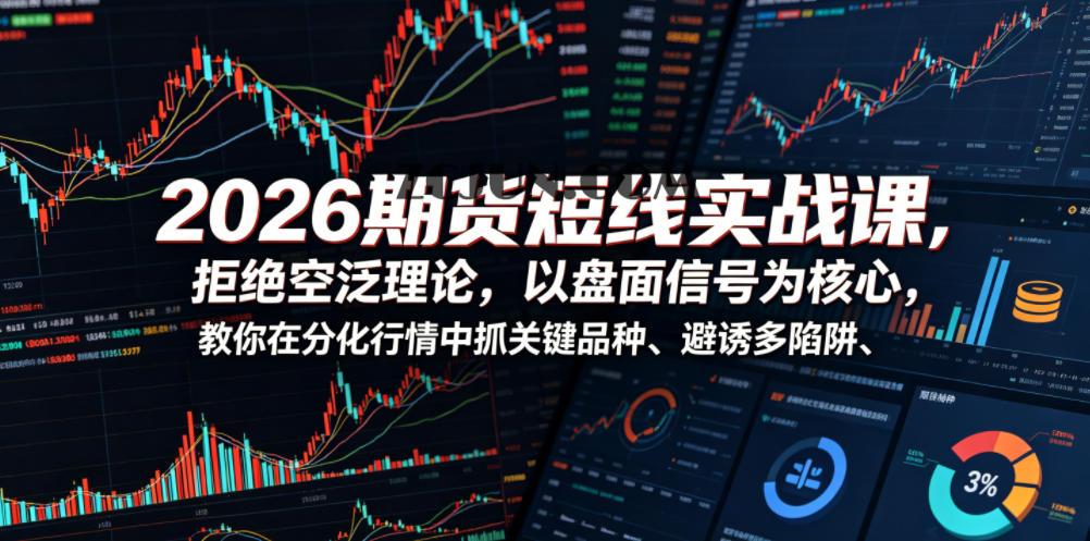 2026期货短线实战课,拒绝空泛理论,以盘面信号为核心,教你在分化行情中抓关键品种、避诱多陷阱