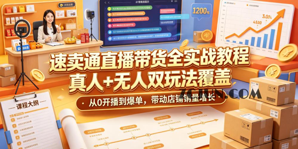 速卖通直播带货全实战教程,真人+无人双玩法覆盖,从0开播到爆单,带动店铺销量增长